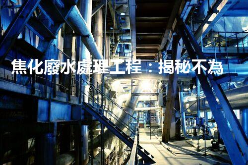 焦化廢水處理工程：揭秘不為人知的污水處理技術(shù)？
